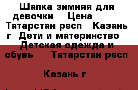 Шапка зимняя для девочки  › Цена ­ 700 - Татарстан респ., Казань г. Дети и материнство » Детская одежда и обувь   . Татарстан респ.,Казань г.